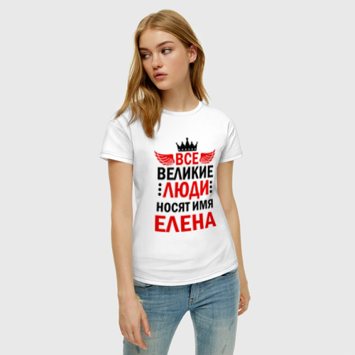 Женская футболка с принтом ВСЕ ВЕЛИКИЕ ЛЮДИ НОСЯТ ИМЯ ЕЛЕНА, фото на моделе #1